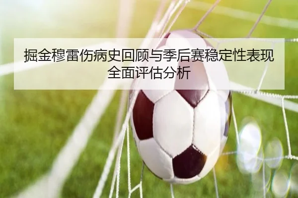 掘金穆雷伤病史回顾与季后赛稳定性表现全面评估分析